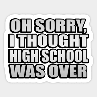 Oh sorry, I thought high school was over Sticker